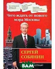 Эксмо Сергей Собянин: чего ждать от нового мэра Москвы.