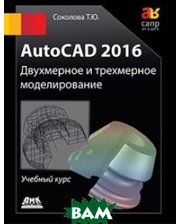 ДМК-пресс AutoCAD 2016. Двухмерное и трехмерное моделирование. Учебный курс
