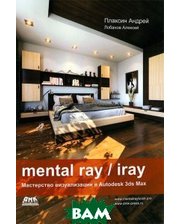 ДМК-пресс Mental Ray / Iray. Мастерство визуализации в Autodesk 3ds Max