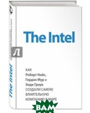 Эксмо The Intel. Как Роберт Нойс, Гордон Мур и Энди Гроув создали самую влиятельную компанию в мире