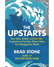 Bantam Press Брэд Стоун. The Upstarts: How Uber, Airbnb and the Killer Companies of the New Silicon Valley Are Changing the World