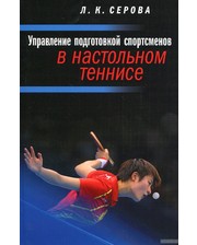 Спорт Лидия Серова. Управление подготовкой спортсменов в настольном теннисе. Учебное пособие