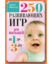 ПОПУРРИ Миллер К. 250 развивающих игр для малышей от 1 до 3 лет